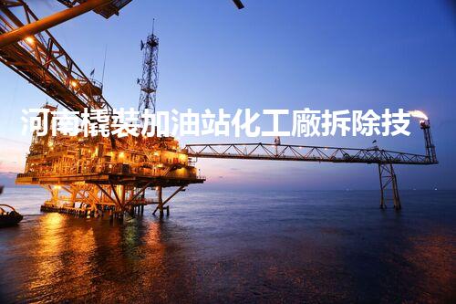 河南橇裝加油站化工廠拆除技術(shù)革新：關(guān)鍵步驟與以后前景！